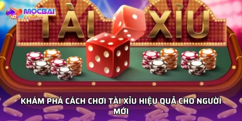 Khám phá cách chơi tài xỉu hiệu quả cho người mới