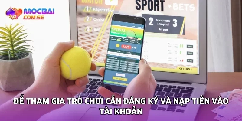 Để tham gia trò chơi cần đăng ký và nạp tiền vào tài khoản