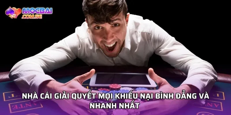 Nhà cái giải quyết mọi khiếu nại bình đẳng và nhanh nhất