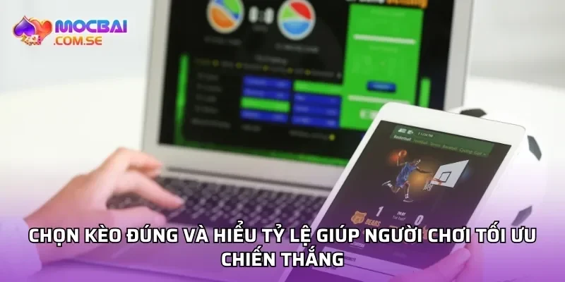 Chọn kèo đúng và hiểu tỷ lệ giúp người chơi tối ưu chiến thắng