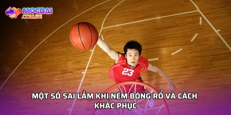 Một số sai lầm khi ném bóng rổ và cách khắc phục