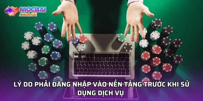 Lý do phải đăng nhập vào nền tảng trước khi sử dụng dịch vụ