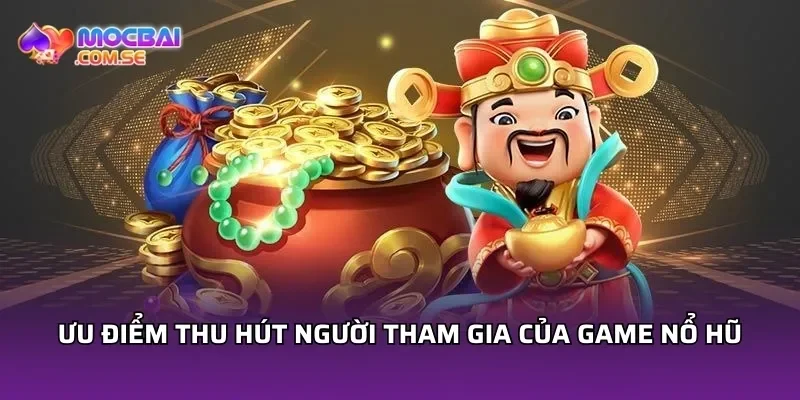 Ưu điểm thu hút người tham gia của game nổ hũ