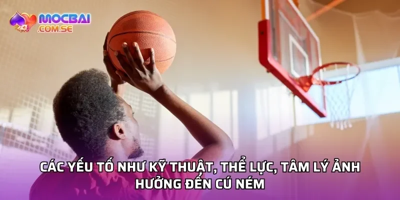 Các yếu tố như kỹ thuật, thể lực, tâm lý ảnh hưởng đến cú ném
